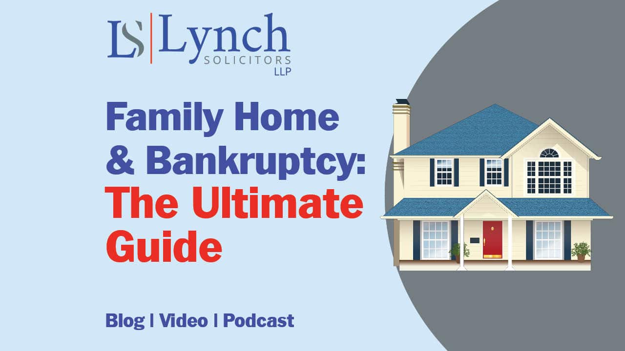 The Ultimate Guide to what happens to the family home in bankruptcy from Lynch Solicitors